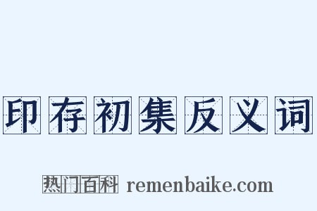 印存初集反义词是什么意思的图片